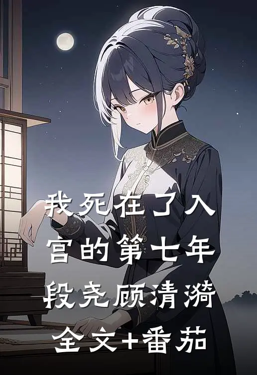我死在了入宫的第七年段尧顾清漪全文+番茄