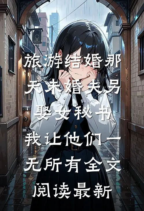 旅游结婚那天未婚夫另娶女秘书，我让他们一无所有全文阅读最新
