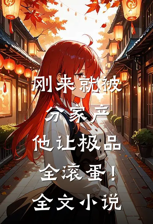 刚来就被分家产，他让极品全滚蛋！全文小说
