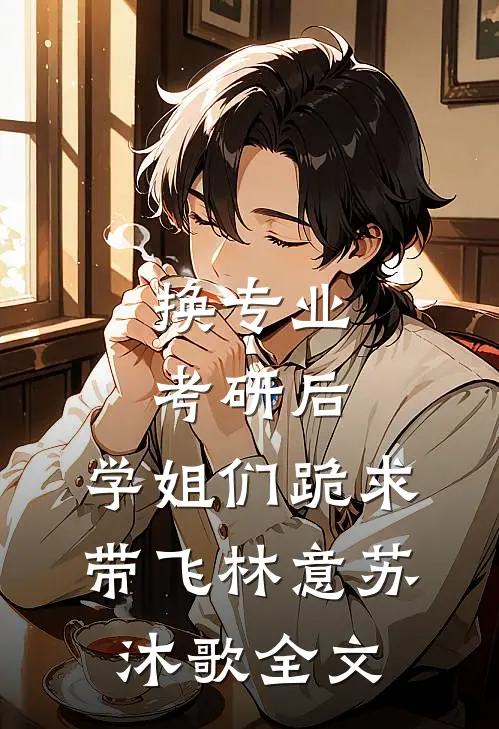 换专业考研后，学姐们跪求带飞林意苏沐歌全文