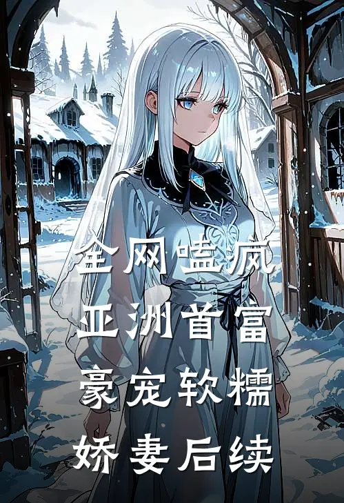 全网嗑疯：亚洲首富豪宠软糯娇妻后续