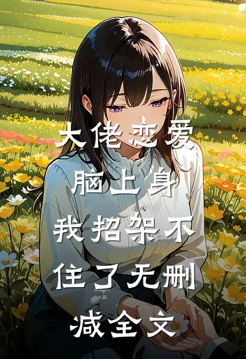 大佬恋爱脑上身，我招架不住了无删减全文