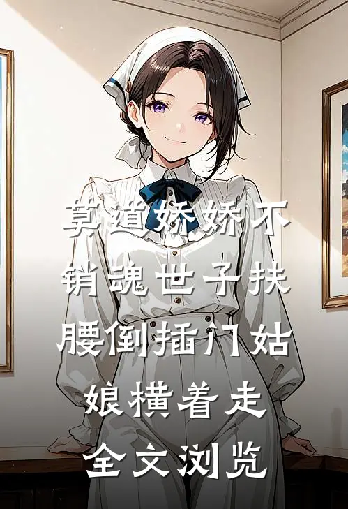 莫道娇娇不销魂世子扶腰倒插门姑娘横着走全文浏览