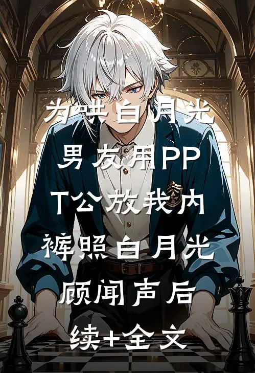 为哄白月光，男友用PPT公放我内裤照白月光顾闻声后续+全文