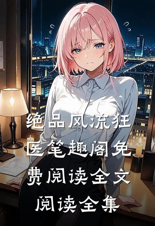 绝品风流狂医笔趣阁免费阅读全文阅读全集