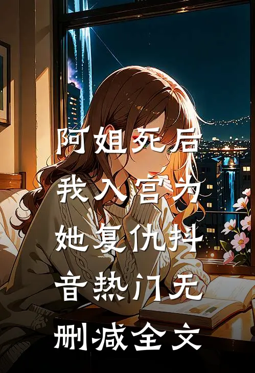 阿姐死后，我入宫为她复仇抖音热门无删减全文