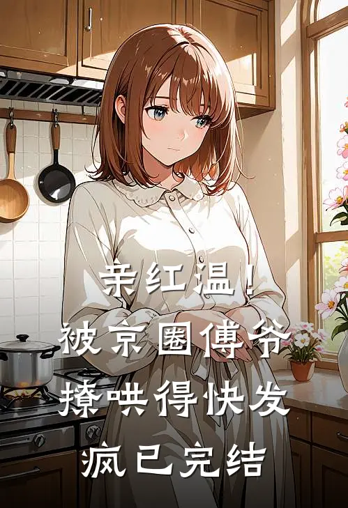 亲红温！被京圈傅爷撩哄得快发疯已完结
