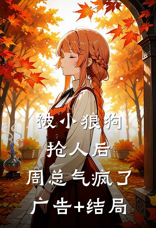 被小狼狗抢人后，周总气疯了广告+结局