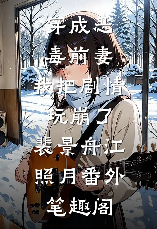 穿成恶毒前妻，我把剧情玩崩了：裴景舟江照月番外笔趣阁