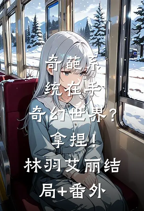 奇葩系统在手，奇幻世界？拿捏！林羽艾丽结局+番外