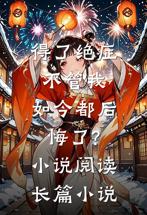 得了绝症不管我,如今都后悔了?小说阅读长篇小说
