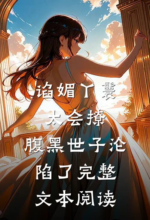 谄媚丫鬟太会撩，腹黑世子沦陷了完整文本阅读