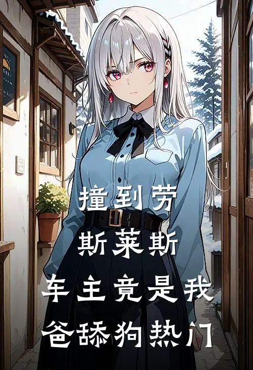 撞到劳斯莱斯，车主竟是我爸舔狗热门