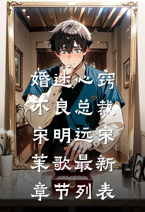 婚迷心窍，不良总裁宋明远宋茉歌最新章节列表
