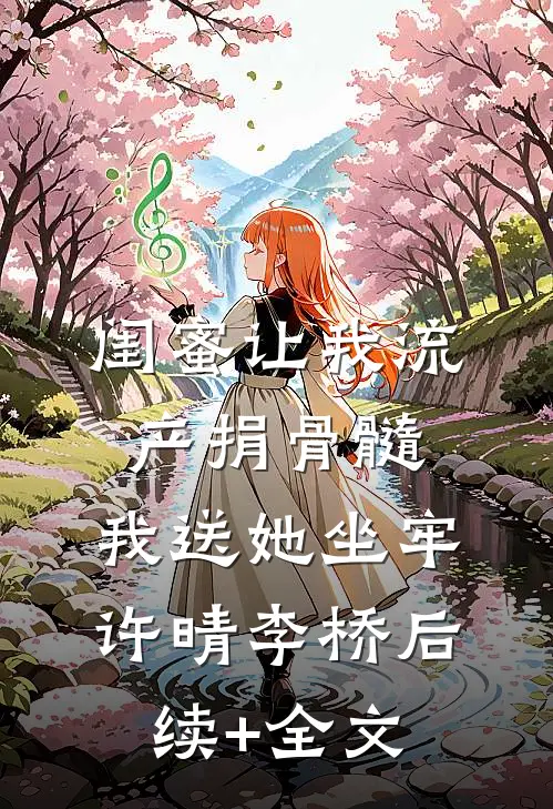闺蜜让我流产捐骨髓，我送她坐牢许晴李桥后续+全文