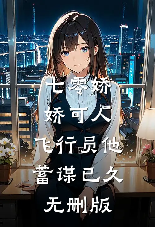 七零娇娇可人，飞行员他蓄谋已久无删版