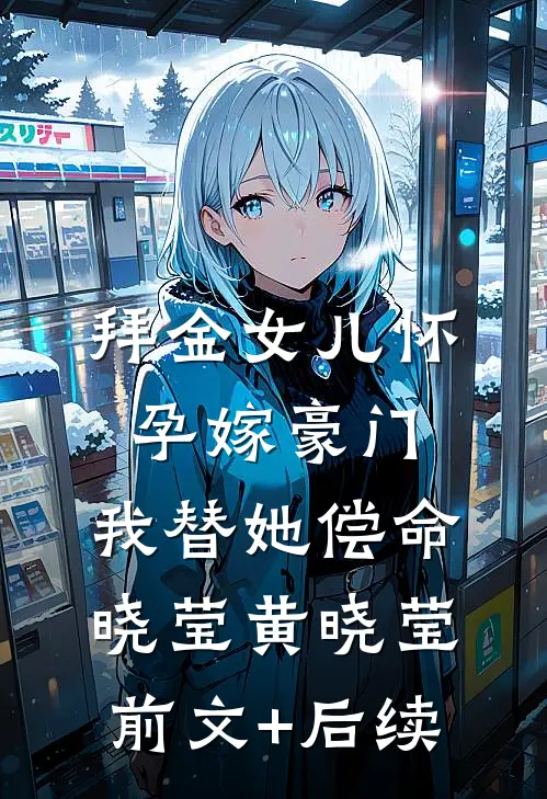 拜金女儿怀孕嫁豪门，我替她偿命晓莹黄晓莹前文+后续