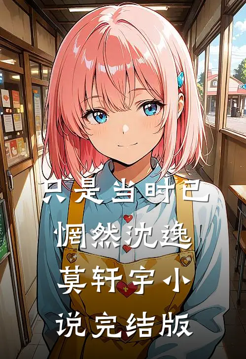 只是当时已惘然沈逸莫轩宇小说完结版