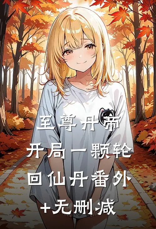至尊丹帝：开局一颗轮回仙丹番外+无删减