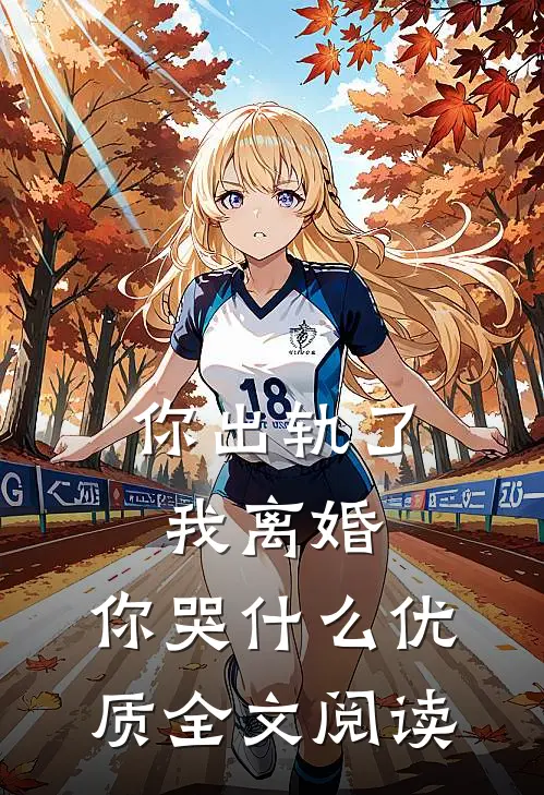 你出轨了，我离婚，你哭什么优质全文阅读
