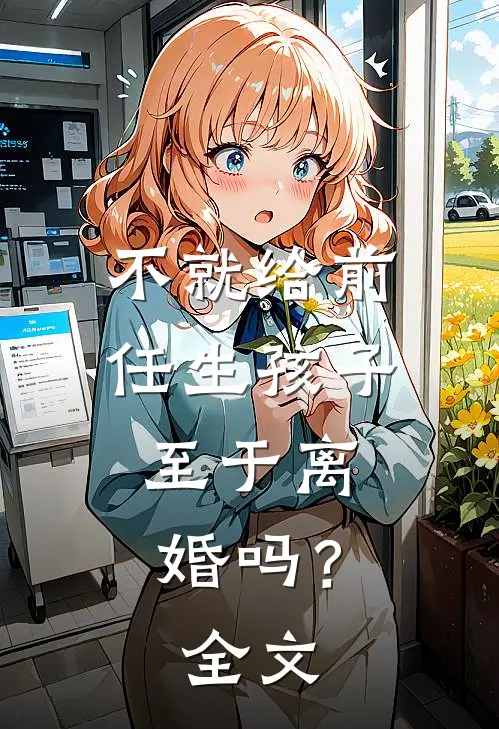 不就给前任生孩子，至于离婚吗？全文