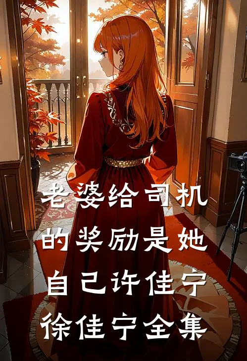 老婆给司机的奖励是她自己许佳宁徐佳宁全集
