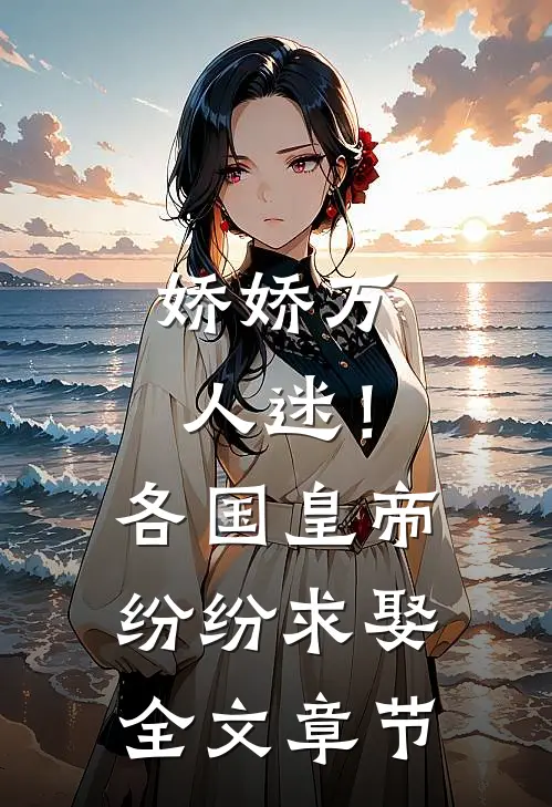 娇娇万人迷！各国皇帝纷纷求娶全文章节