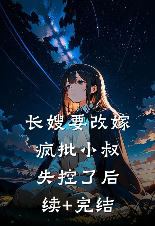 长嫂要改嫁，疯批小叔失控了后续+完结