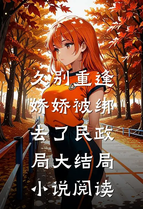 久别重逢:娇娇被绑去了民政局大结局小说阅读