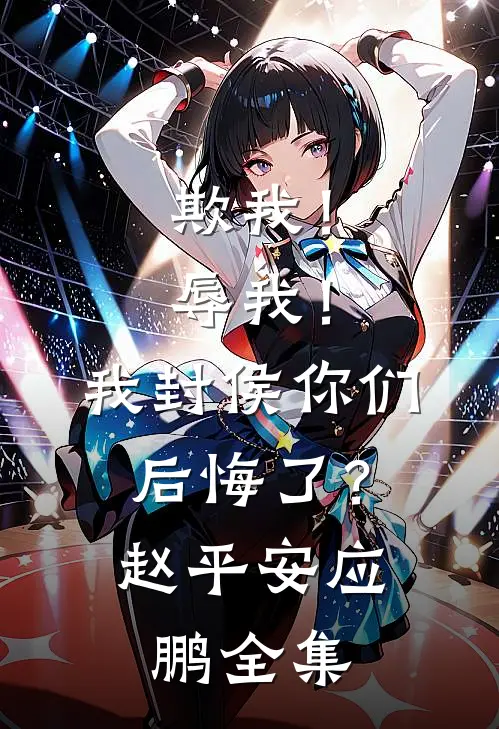 欺我！辱我！我封侯你们后悔了？赵平安应鹏 全集