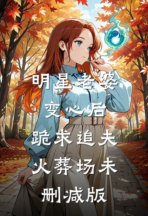 明星老婆变心后，跪求追夫火葬场未删减版