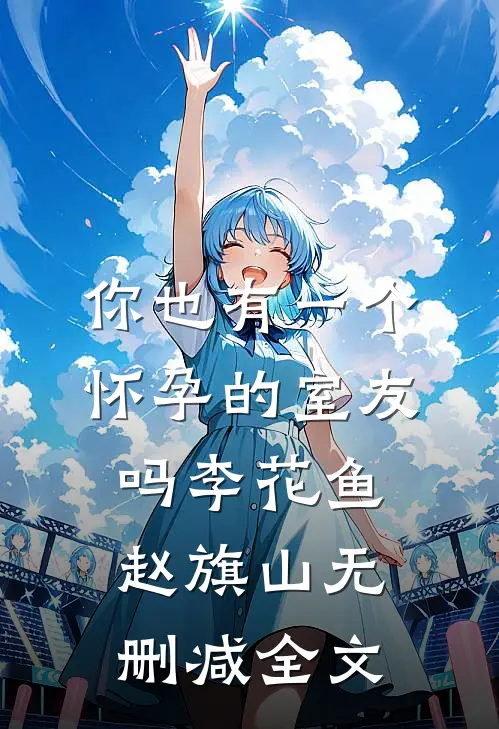你也有一个怀孕的室友吗李花鱼赵旗山无删减全文