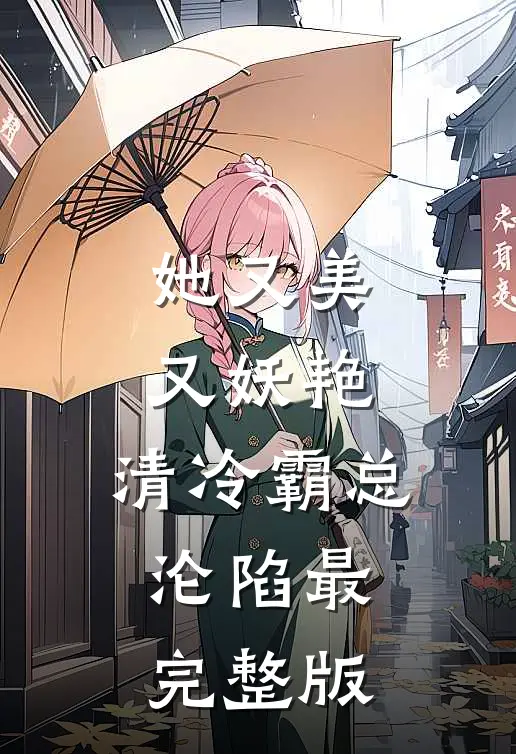 她又美又妖艳，清冷霸总沦陷最完整版