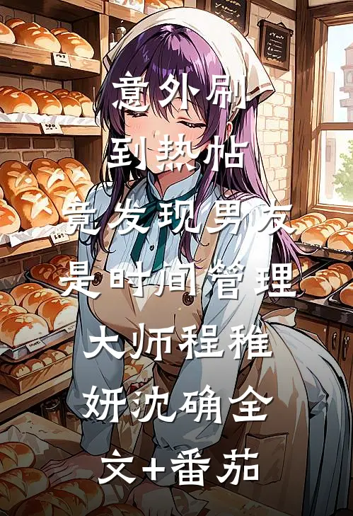 意外刷到热帖，竟发现男友是时间管理大师程稚妍沈确全文+番茄