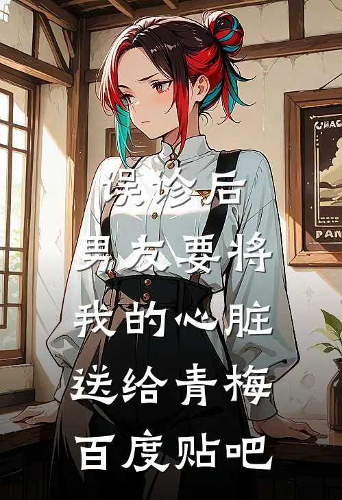 误诊后，男友要将我的心脏送给青梅百度贴吧