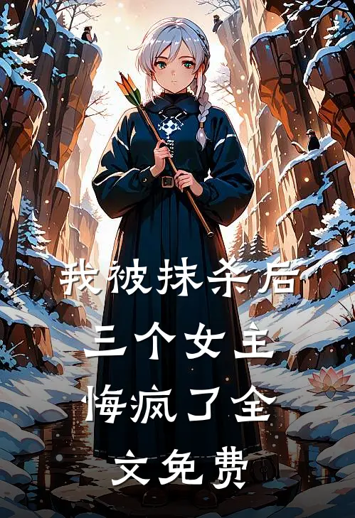 我被抹杀后，三个女主悔疯了全文免费