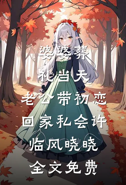 婆婆葬礼当天，老公带初恋回家私会许临风晓晓全文免费