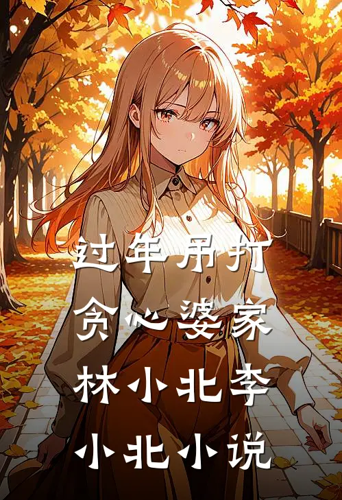 过年吊打贪心婆家林小北李小北小说