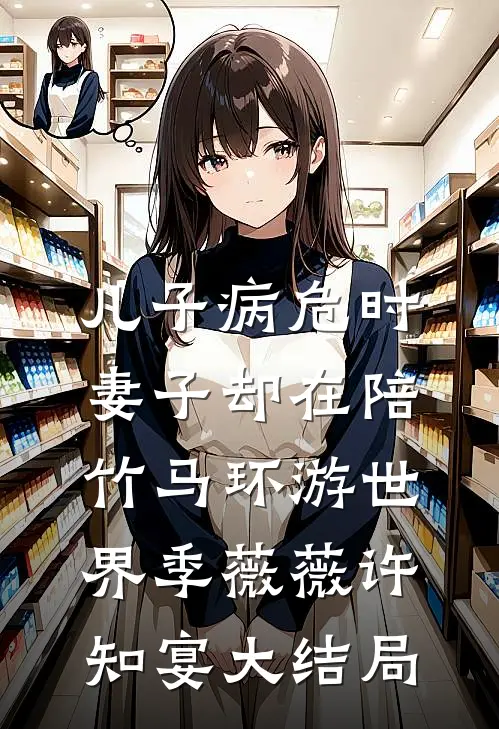 儿子病危时，妻子却在陪竹马环游世界季薇薇许知宴大结局