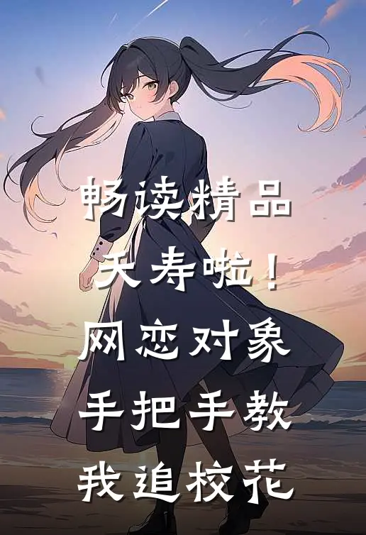 畅读精品夭寿啦！网恋对象手把手教我追校花