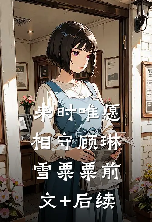 来时唯愿相守顾琳雪粟粟前文+后续