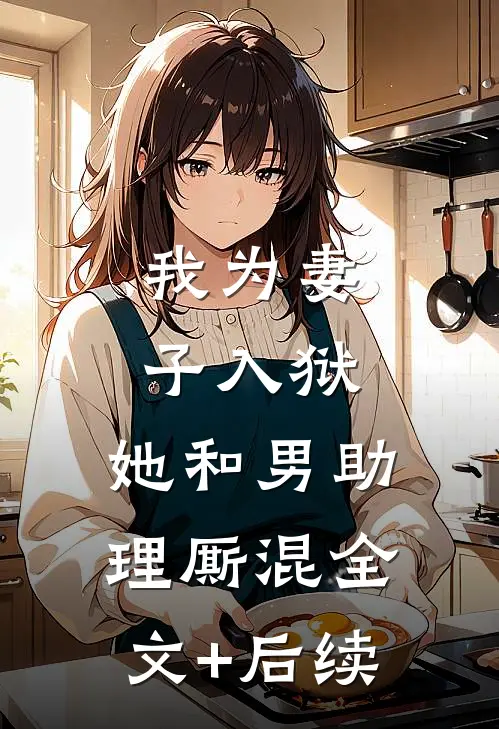 我为妻子入狱，她和男助理厮混全文+后续