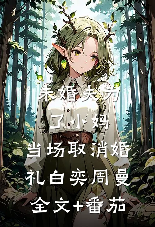 未婚夫为了小妈，当场取消婚礼白奕周曼全文+番茄
