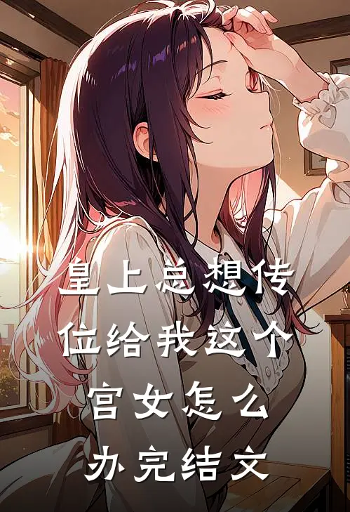 皇上总想传位给我这个宫女怎么办完结文