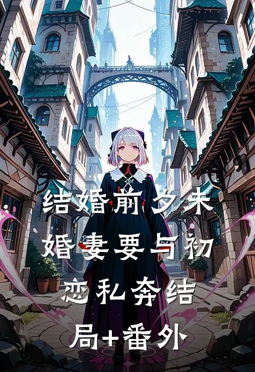 结婚前夕未婚妻要与初恋私奔结局+番外