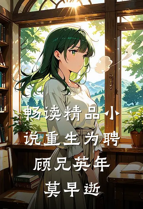 畅读精品小说重生为聘：顾兄英年莫早逝