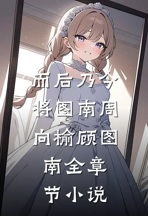 而后乃今将图南周向榆顾图南全章节小说