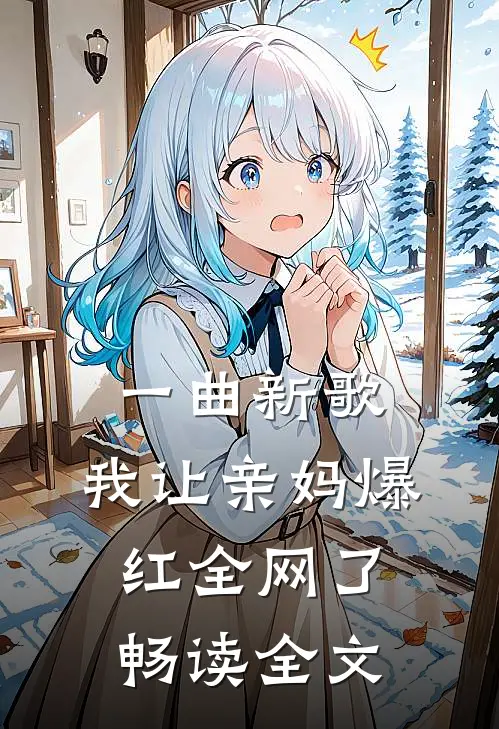 一曲新歌，我让亲妈爆红全网了畅读全文
