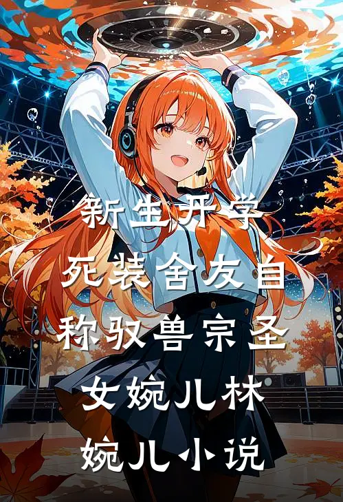 新生开学，死装舍友自称驭兽宗圣女婉儿林婉儿小说