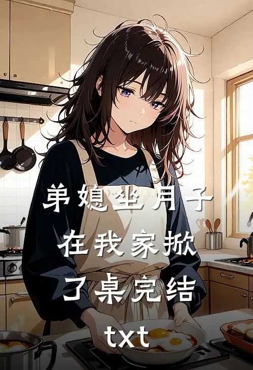 弟媳坐月子，在我家掀了桌完结txt
